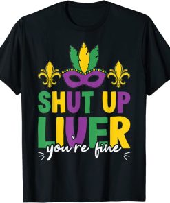 Shut Up Liver You’re Fine Funny Mardi…