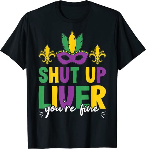 Shut Up Liver You’re Fine Funny Mardi Gras T-Shirt