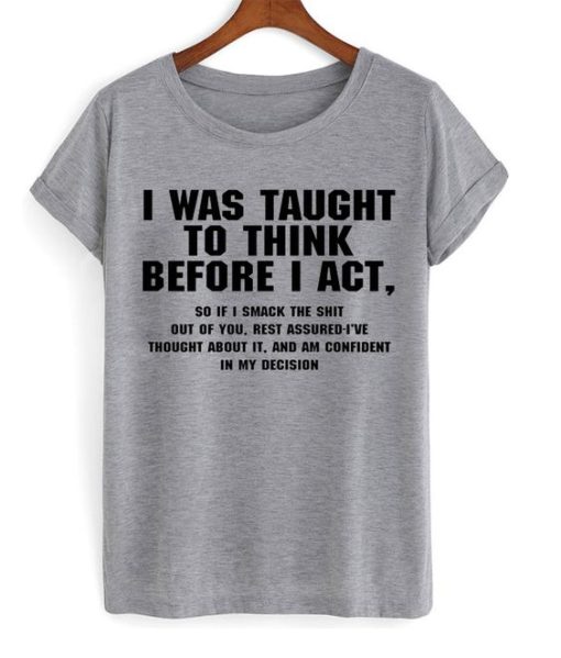 I Was Taught To Think Before I Act T-Shirt Funny T-Shirt