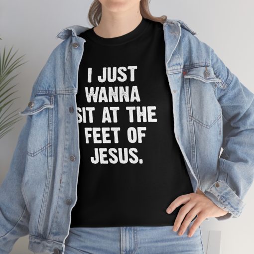 I Just Wanna Sit At The Feet Of Jesus T-Shirt