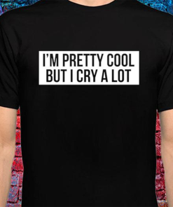 I’m pretty cool but I cry a…