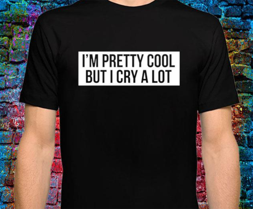 I’m pretty cool but I cry a lot Shirt Funny