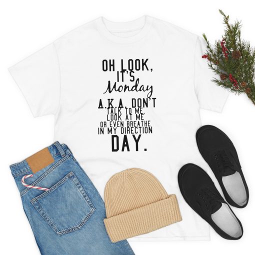 oh look, it’s monday a.k.a don’t talk to me, Look At me or even breathe In my Direction Day T-Shirt