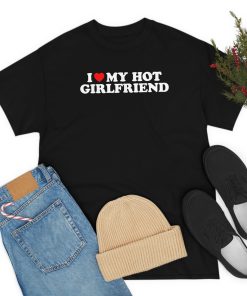 I Love My Hot Girlfriend Shirt I…