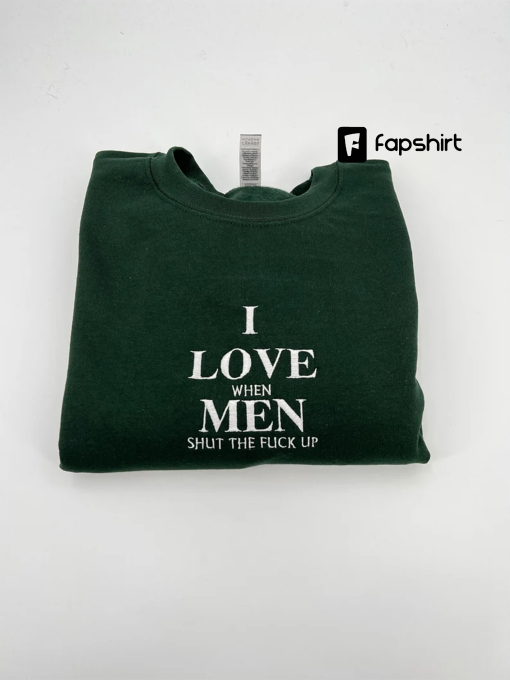 I Love When Men Shut The Fuck Up Embroidered Unisex Sweatshirt or T-shirt