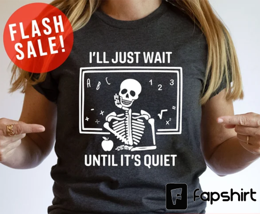 I’ll Just Wait Until It’s Quiet Sarcastic Skeleton Teacher Happy Halloween Shirt, Funny Highschool Teacher Halloween Tee, Halloween Vibe Tee