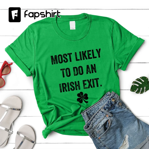 Irish Exit St Patricks Day Shirt, Most Likely To Do An Irish Exit T-shirt, Lucky Sharmrock Sweatshirt, Green Gift For St Patricks Day