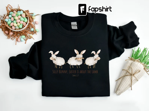 Silly Bunny Easter Is About The Lamb,Silly Bunny Shirt,Christian Easter Shirt,Bible Verse Shirt,Jesus Sweatshirt,Gift For Easter,Easter Tees