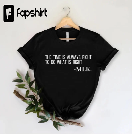 MLK Shirt,Motivational Shirt,Martin Luther Gifts,The Time Is Always Right To Do What Is Right Shirt,Black History Tees, Black Activism shirt