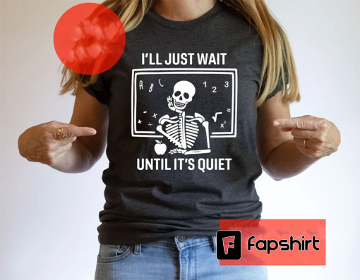 I’ll Just Wait Until It’s Quiet Sarcastic Skeleton Teacher Happy Halloween Shirt, Funny Highschool Teacher Halloween Tee, Halloween Vibe Tee