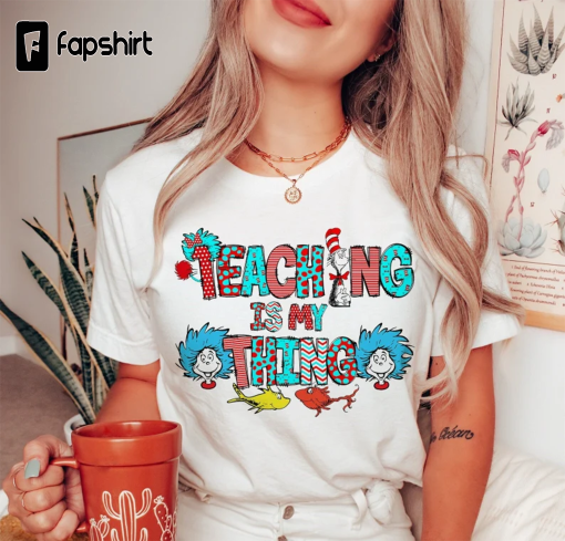 Teaching is my thing Shirt,Dr. Seuss Gift, Dr. Seuss Teacher Shirt,Teacher of Little Things, Gift For Teacher, Teacher shirt, Reading Lover