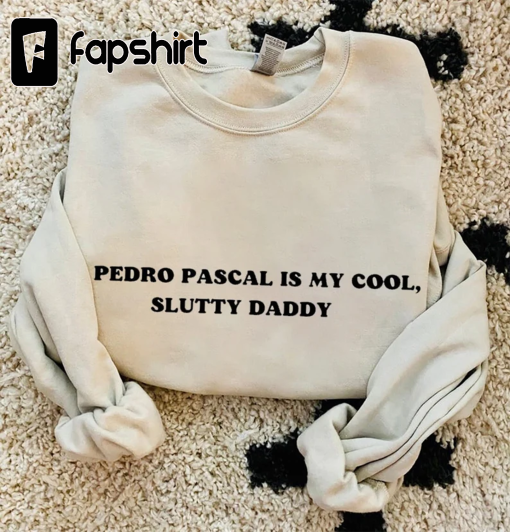 Pedro Pascal Sweatshirt – TLOU Shirt – The Last Of Us Shirt – Pedro Pascal Is My Cool, Slutty Daddy Sweatshirt – World’s Best Daddy’s Girl