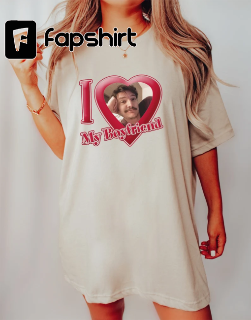 Pedro Pascal Tee, I Love My Boyfriend Shirt, Valentine’s T-Shirt Gift for Her, Oversized Shirt