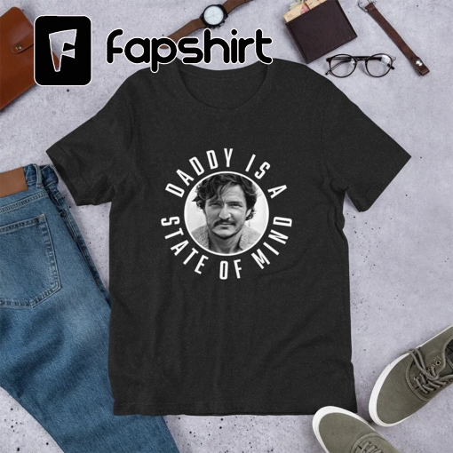 Daddy Is A State Of Mind Unisex Shirt | Funny Narcos TikTok Meme Shirt | Pedro Pascal Mandalorian Gift for Him Her