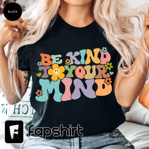 Be Kind To Your Mind Shirt, Be Kind Mental Health Shirt Women, Be Kind Anxiety Shirt, Mindfulness Shirt, Mental Awareness Depression Shirt