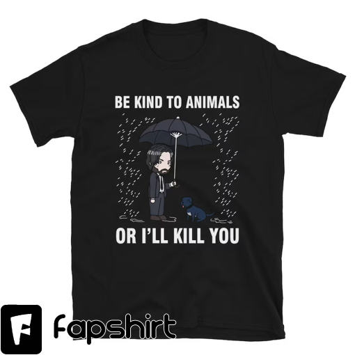 John Wick Be Kind To Animals Or I’ll Kill You Shirt – John Wick Funny Shirt – Keanu Reeves Funny Movie Shirt – Save The Animals Dog Shirt