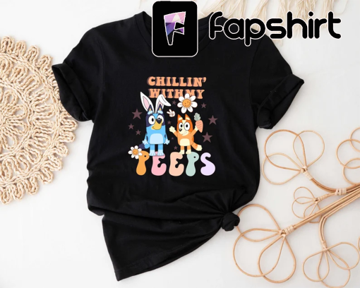 Chillin With My Peeps T-shirt, Bluey Easter Shirt, Bunny T-shirt, Gift For Easter Day, Bluey And Bingo Shirt, Retro Shirt, Funny Bluey Shirt