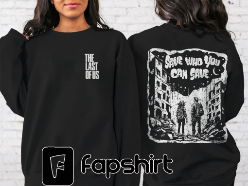 The Last Of Us Sweatshirt | Joel and Ellie Save Who You Can Save Illustrated Design, TLOU, Pedro Pascal, The Fireflies, Gamer Gift Shirt