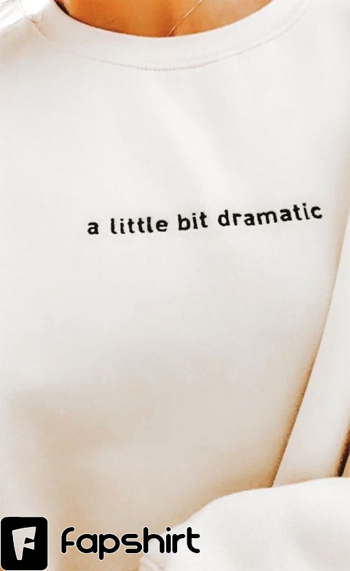 A Little Bit Dramatic crewneck