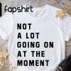 Not a Lot Going On At The Moment Shirt