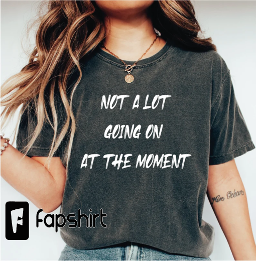 Not a Lot Going on at the Moment Shirt Gift-140