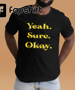 Yeah Sure Okay Shirt