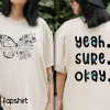 Custom Yeah Sure Okay Shirt, Yeah Sure Okay Sweatshirt/ Hoodie