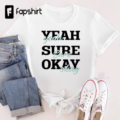 Yeah Sure Okay Statement Shirt, Yeah Sure Okay Statement Shirt