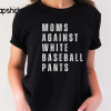 Moms Against White Baseball Pants, Baseball Mom Shirt, Baseball Game Day t-shirt for Moms, Funny Baseball Mom Shirt, Baseball Mama Game Day