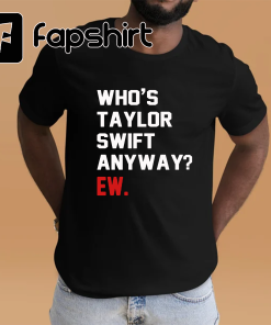 Who’s Taylor Swift Anyway? Ew. Shirt, Retro…