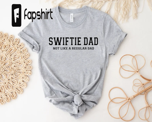 Swiftie Dad, Dad’s Are Swiftie’s Too, Not Like a Regular Dad, Father’s Day Gift, Gift for Dad, Swiftie Dad Shirt, Best Dad Ever,