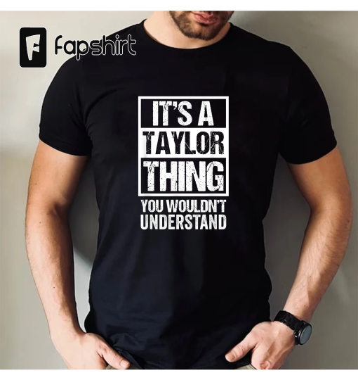 It’s A Taylor Thing You Wouldn’t Understand – Family Name T-Shirt