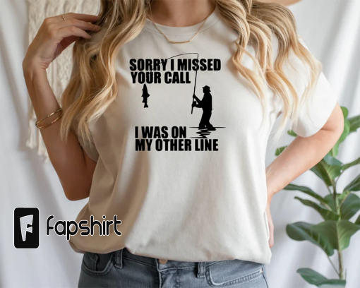 Sorry I Missed Your Call I Was On My Other Line Crewneck Tee, Fisherman T Shirt, Dad T-Shirt, Husband Gift, Fathers Day Shirt, Fishing Tee