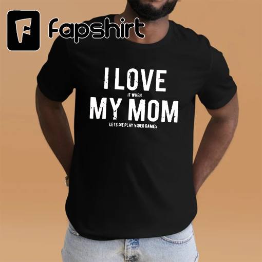 I love my mom T Shirt Funny sarcastic video games gift tee