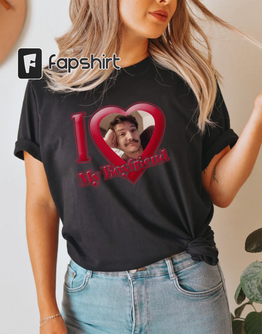 Pedro Pascal Tee, I Love My Boyfriend Shirt, Valentine’s T-Shirt Gift for Her, Oversized Shirt