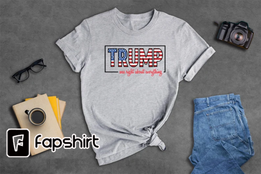 Trump Was Right About Everything, Trump 2024 Shirt, Trump Lovers Quote Shirt, MAGA 2024, Trump Supporters Gift, Political Shirt