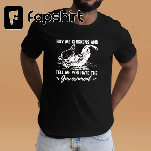 Buy Me Chickens And Tell Me You Hate The Government T-Shirt, Funny Chicken T-Shirt, Funny TShirt