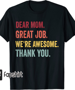 Dear Mom Great Job We’re Awesome Thank…