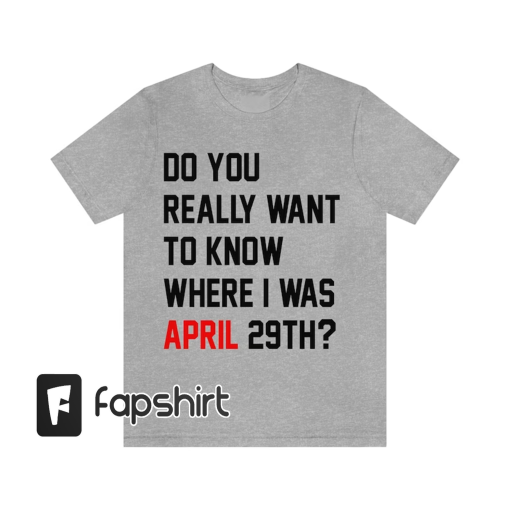 Do You Really Want To Know Where I Was April 29th Tshirt (Eras tour inspired)