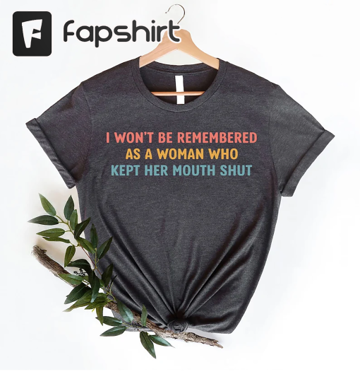 Feminist Shirts, I Won’t Be Remembered As A Woman Who Kept Her Mouth Shut, Strong Women Shirt, Women Rights Equality, Women’s Power Shirts