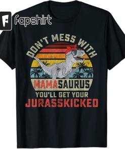 Dont Mess With Mamasaurus Youll Get Jurasskicked…