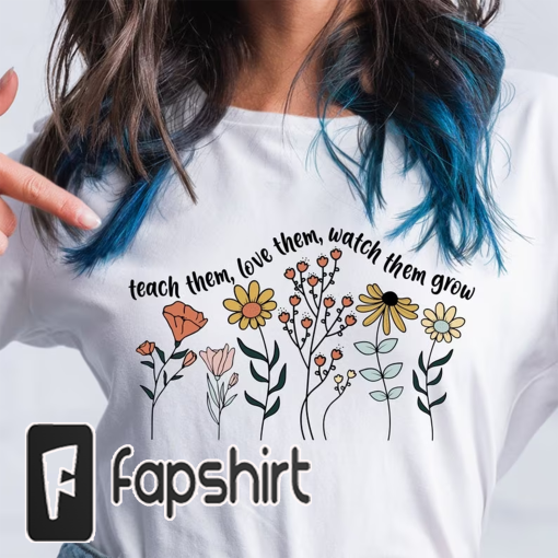 Cute Floral Teacher Shirts,Teach Them Love Them Watch Them Grow, Kindergarten Teacher Shirt, Back To School Shirt, Teacher Appreciation Gift