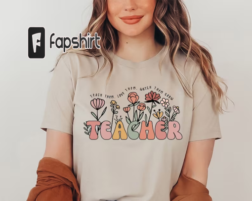 Cute Floral Teacher Shirts,Teach Them Love Them Watch Them Grow, Kindergarten Teacher Shirt, Back To School Shirt, Teacher Appreciation Gift