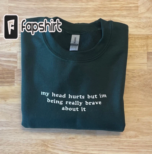 My Head Hurts … Embroidered Sweatshirt -Funny Crewnecks – Chronic Illness – Gift for Her – Gift For Him – Being Really Brave – Joint Pain