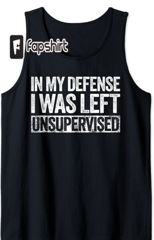 In My Defense I Was Left Unsupervised T-Shirt Tank Top