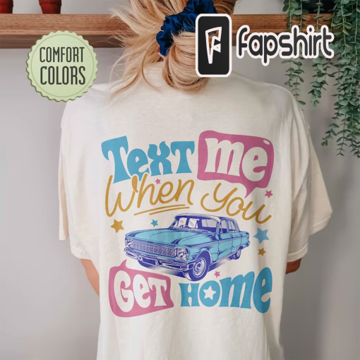 Text Me When You Get Home Comfort Colors Shirt, Text Me Shirt, Trendy Comfort Colors, Call Me If You Get Lost Shirt, Car Shirt