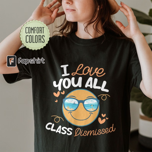 I Love You All Class Dismissed Comfort Colors Shirt, End Of School Tee, Last Day Of School, Teacher Summer Shirt, Day Of School Tshirt