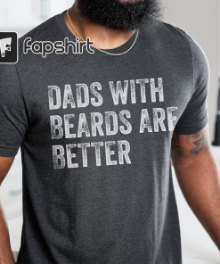 Dads with Beards are Better Shirt, Fathers…