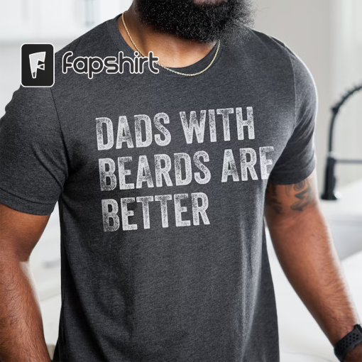 Dads with Beards are Better Shirt, Fathers Day Shirt, Fathers Day Gift From Daughter Son Wife