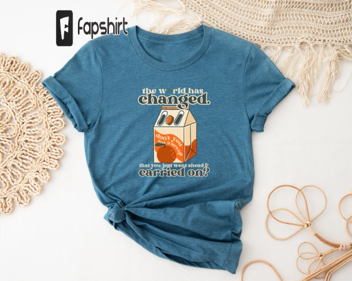 The World Has Changed That You Just Went Ahead Carried On Orange Juice Shirt, Retro Comfort Orange Juice Sweatshirt, Trendy Aesthetic Tshirt